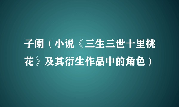 子阑(小说《三生三世十里桃花》及其衍生作品中的角色)