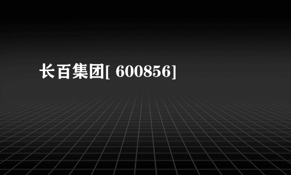长百集团[ 600856]