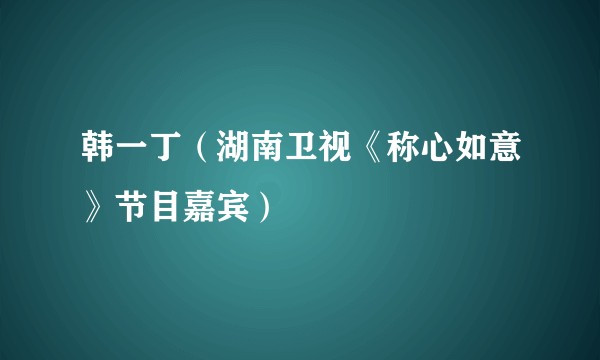 韩一丁（湖南卫视《称心如意》节目嘉宾）