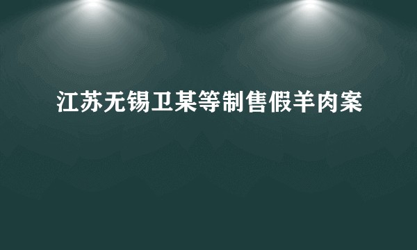 江苏无锡卫某等制售假羊肉案