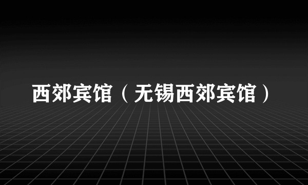 西郊宾馆（无锡西郊宾馆）