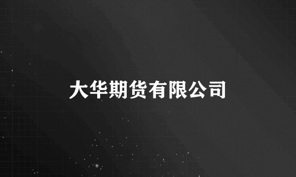 大华期货有限公司