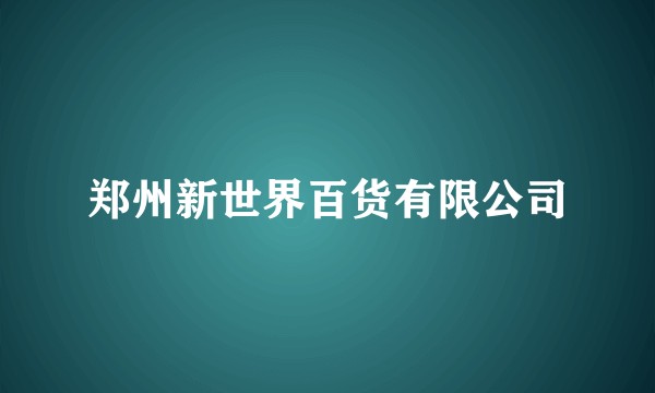 郑州新世界百货有限公司