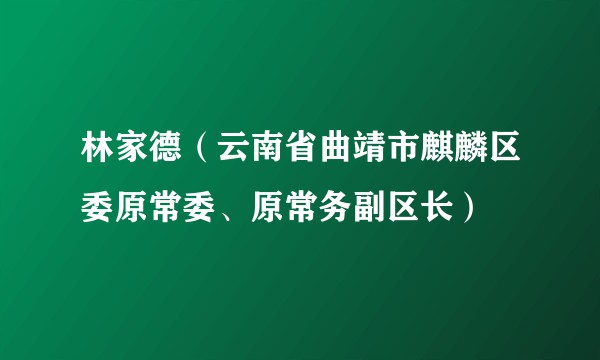 林家德(云南省曲靖市麒麟区委原常委、原常务副区长)