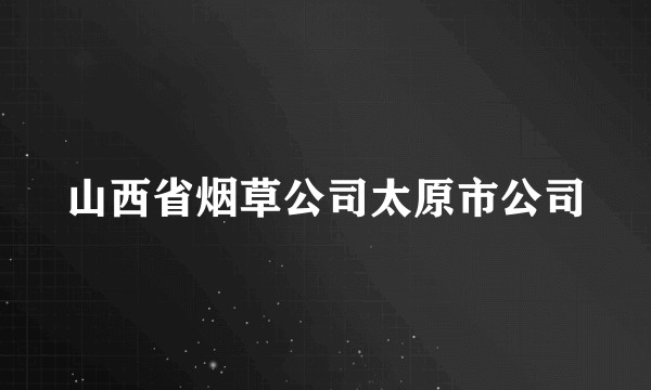 山西省烟草公司太原市公司