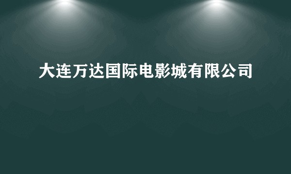 大连万达国际电影城有限公司