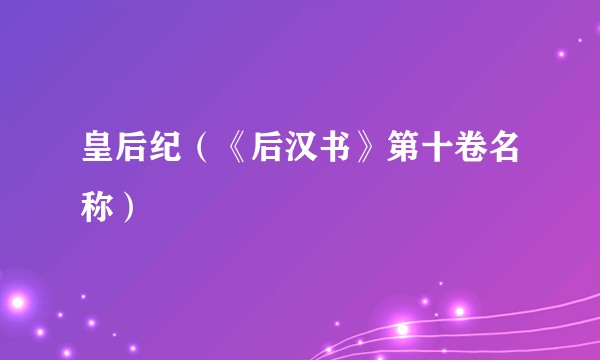 皇后纪（《后汉书》第十卷名称）