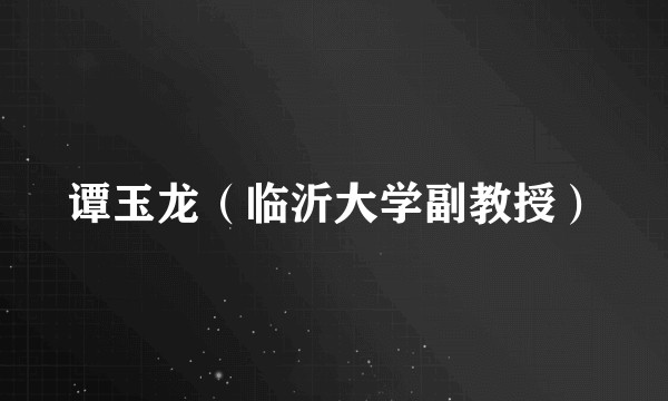 谭玉龙(临沂大学副教授)