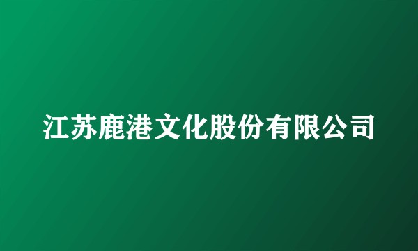江苏鹿港文化股份有限公司