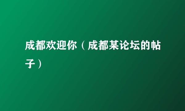 成都欢迎你（成都某论坛的帖子）
