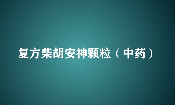 复方柴胡安神颗粒（中药）