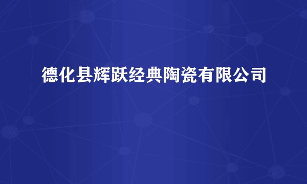 德化县辉跃经典陶瓷有限公司