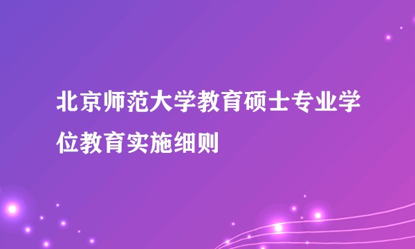 北京师范大学教育硕士专业学位教育实施细则