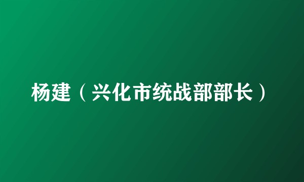 杨建(兴化市统战部部长)