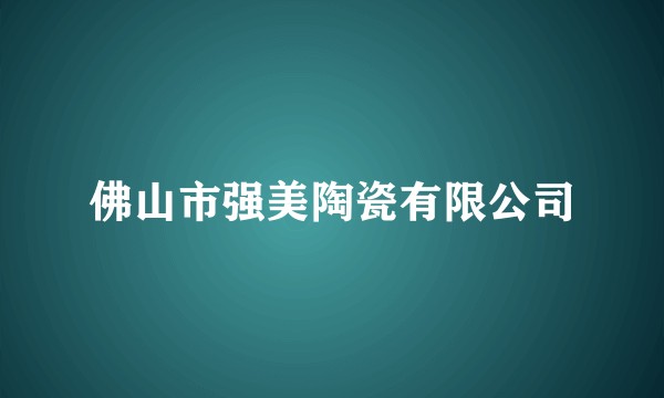 佛山市强美陶瓷有限公司