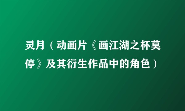 灵月（动画片《画江湖之杯莫停》及其衍生作品中的角色）
