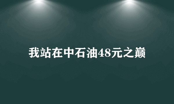 我站在中石油48元之巅