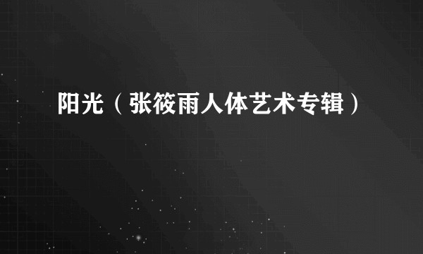 阳光（张筱雨人体艺术专辑）