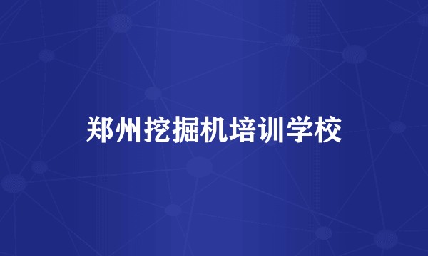 郑州挖掘机培训学校