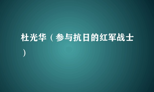杜光华(参与抗日的红军战士)