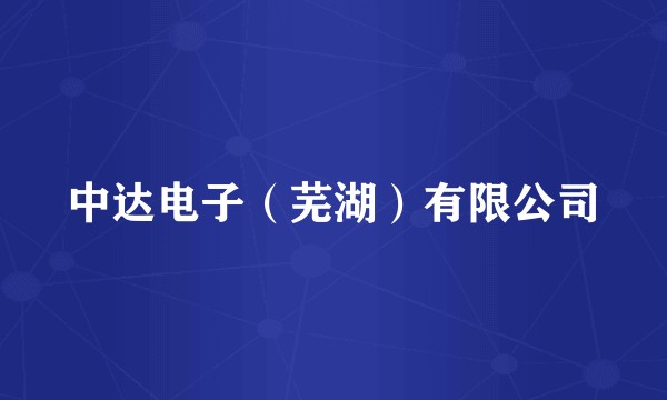 中达电子（芜湖）有限公司