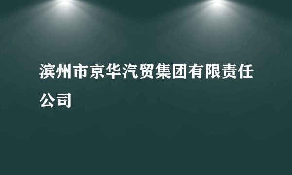 滨州市京华汽贸集团有限责任公司