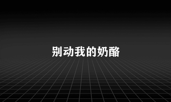 别动我的奶酪