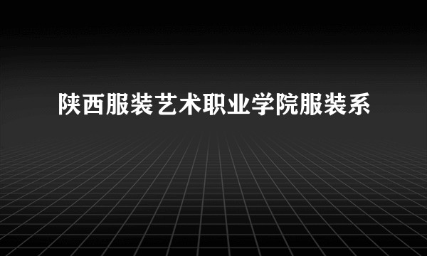 陕西服装艺术职业学院服装系