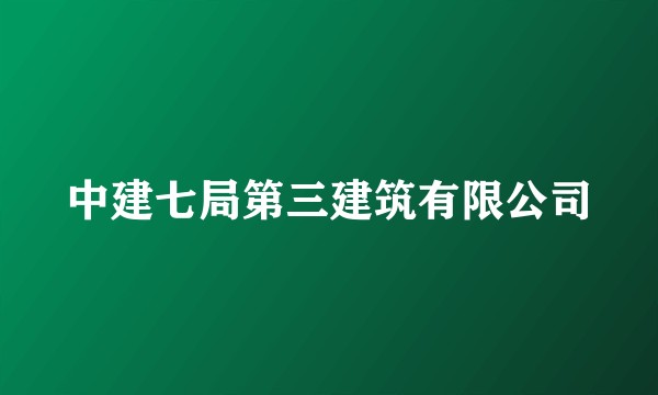中建七局第三建筑有限公司