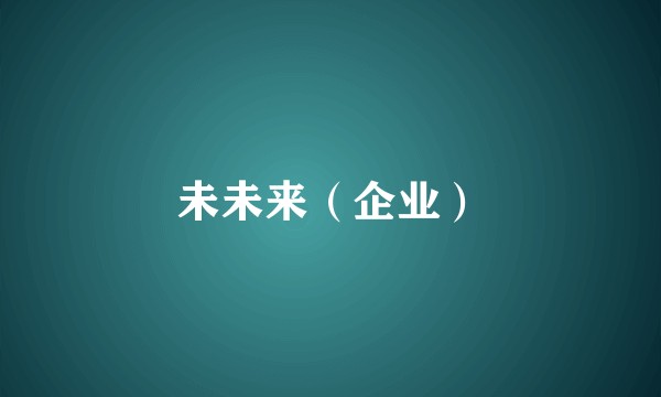 未未来（企业）