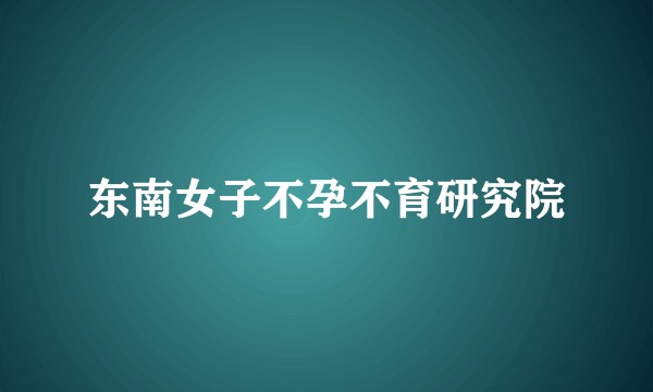 东南女子不孕不育研究院