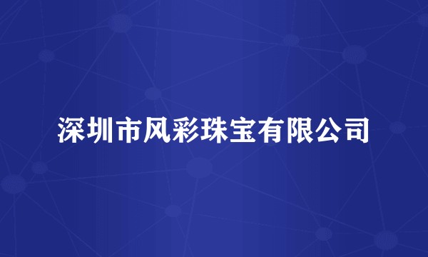 深圳市风彩珠宝有限公司