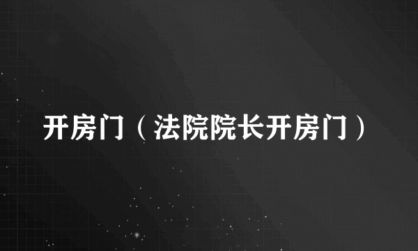 开房门（法院院长开房门）