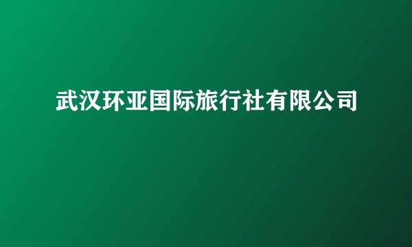 武汉环亚国际旅行社有限公司