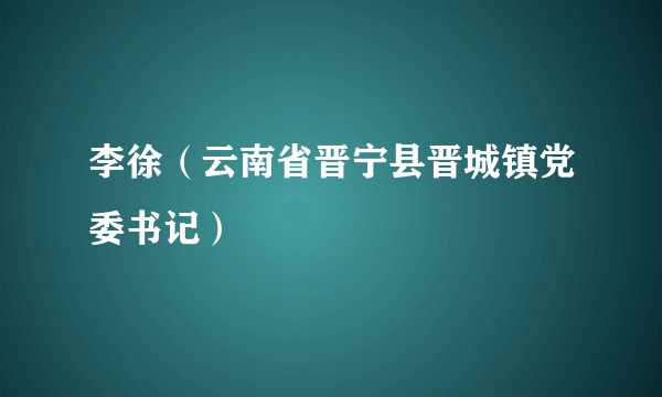 李徐（云南省晋宁县晋城镇党委书记）