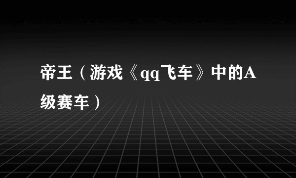 帝王（游戏《qq飞车》中的A级赛车）