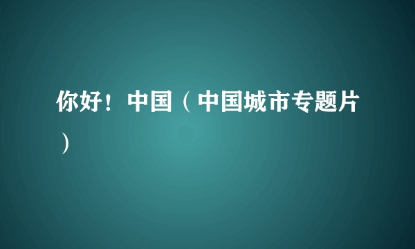 你好！中国（中国城市专题片）