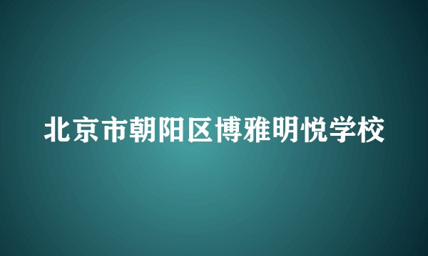 北京市朝阳区博雅明悦学校