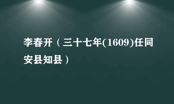 李春开（三十七年(1609)任同安县知县）