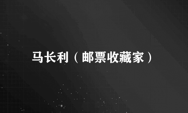 马长利(邮票收藏家)