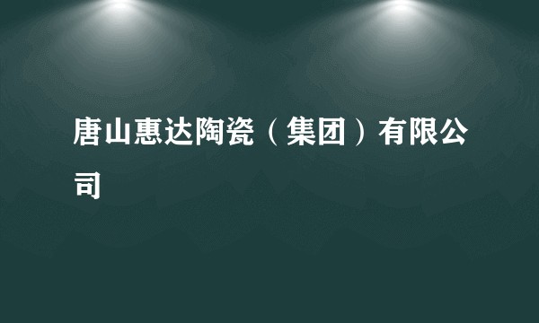 唐山惠达陶瓷（集团）有限公司