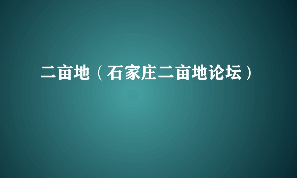 二亩地（石家庄二亩地论坛）