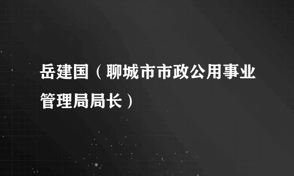 岳建国（聊城市市政公用事业管理局局长）