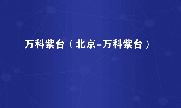 万科紫台（北京-万科紫台）