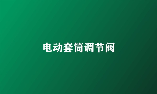 电动套筒调节阀