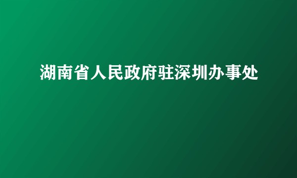 湖南省人民政府驻深圳办事处