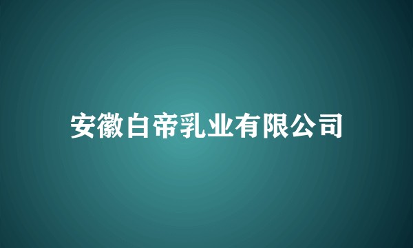 安徽白帝乳业有限公司