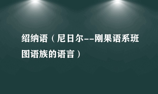 绍纳语（尼日尔--刚果语系班图语族的语言）