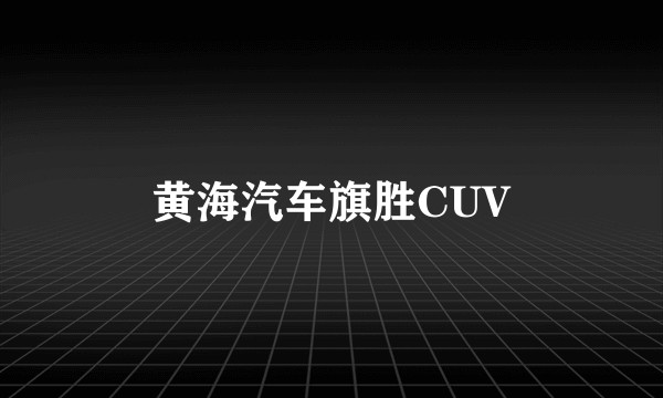黄海汽车旗胜CUV