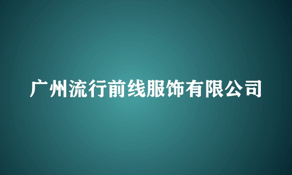 广州流行前线服饰有限公司